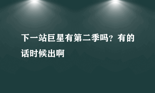 下一站巨星有第二季吗？有的话时候出啊