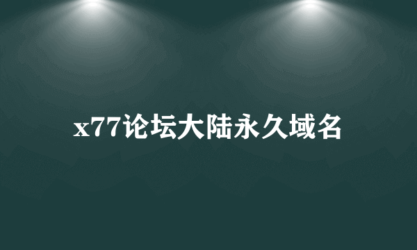 x77论坛大陆永久域名