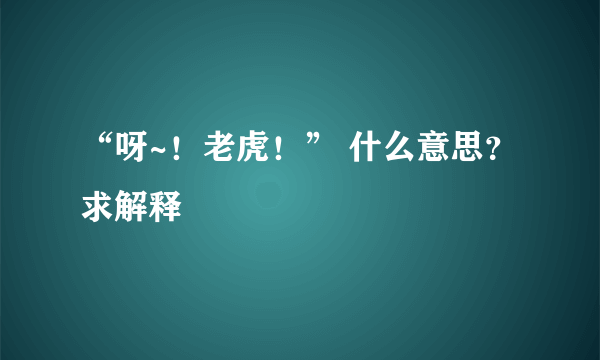 “呀~！老虎！” 什么意思？ 求解释