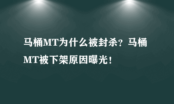 马桶MT为什么被封杀？马桶MT被下架原因曝光！