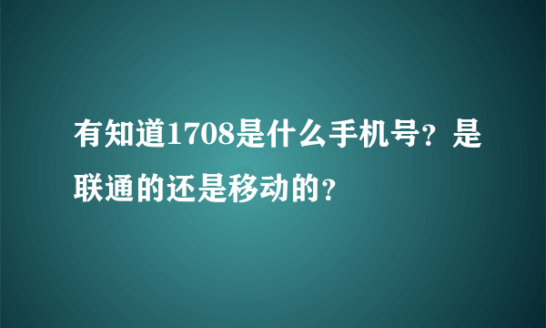 有知道1708是什么手机号？是联通的还是移动的？