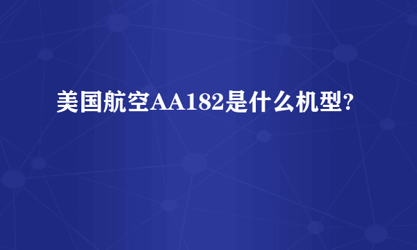 美国航空AA182是什么机型?