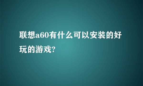 联想a60有什么可以安装的好玩的游戏?