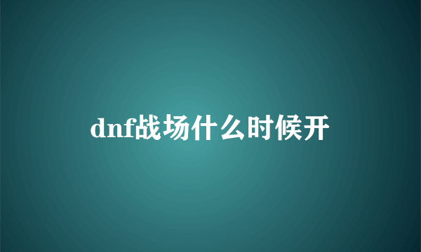 dnf战场什么时候开