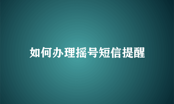 如何办理摇号短信提醒