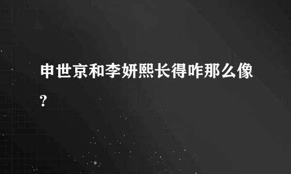 申世京和李妍熙长得咋那么像？