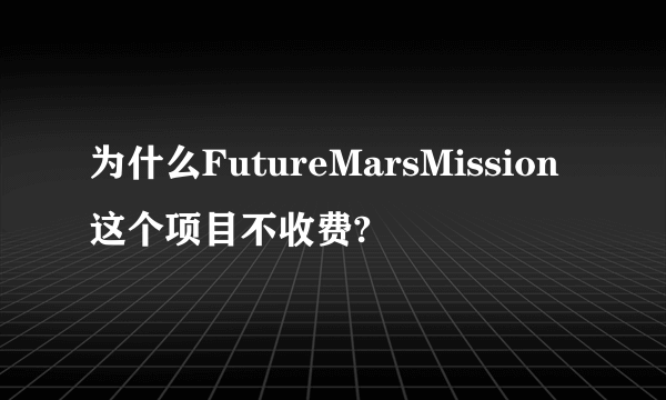 为什么FutureMarsMission这个项目不收费?