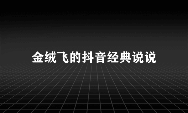 金绒飞的抖音经典说说