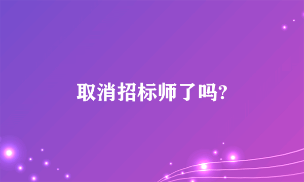 取消招标师了吗?