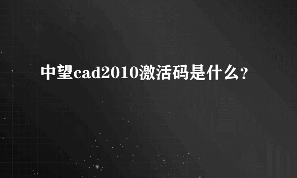 中望cad2010激活码是什么？