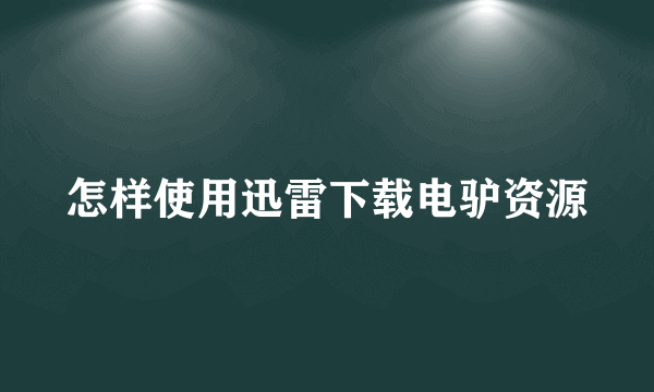 怎样使用迅雷下载电驴资源