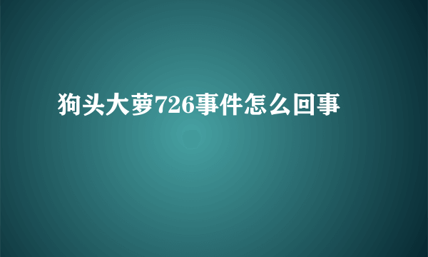 狗头大萝726事件怎么回事