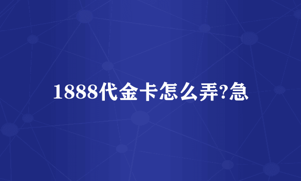 1888代金卡怎么弄?急