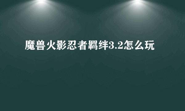 魔兽火影忍者羁绊3.2怎么玩