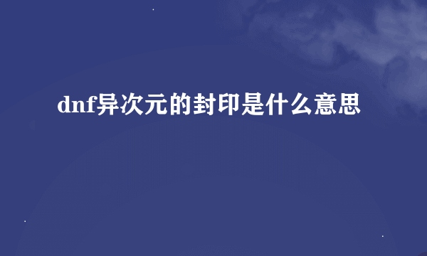 dnf异次元的封印是什么意思