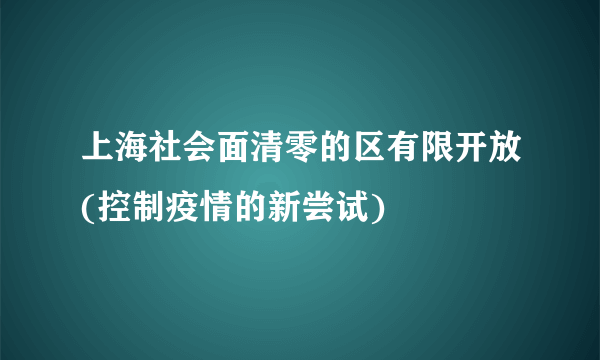 上海社会面清零的区有限开放(控制疫情的新尝试)