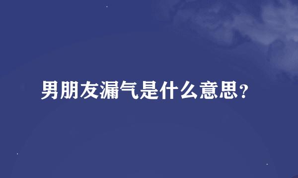 男朋友漏气是什么意思？