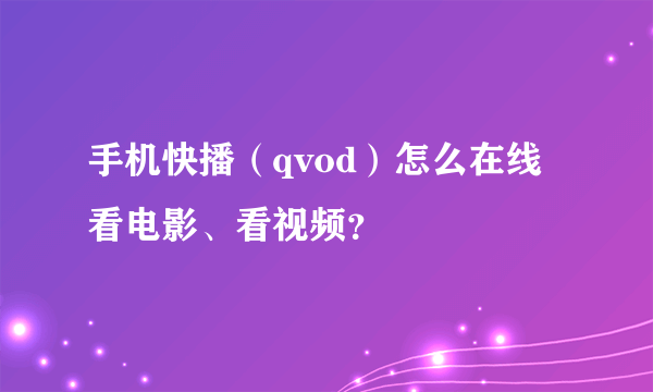 手机快播（qvod）怎么在线看电影、看视频？