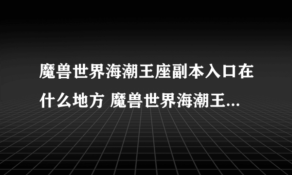 魔兽世界海潮王座副本入口在什么地方 魔兽世界海潮王座副本入口在哪