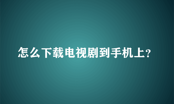 怎么下载电视剧到手机上？