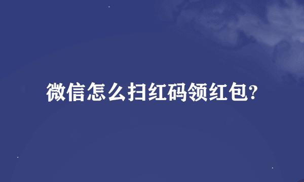 微信怎么扫红码领红包?