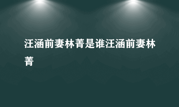 汪涵前妻林菁是谁汪涵前妻林菁