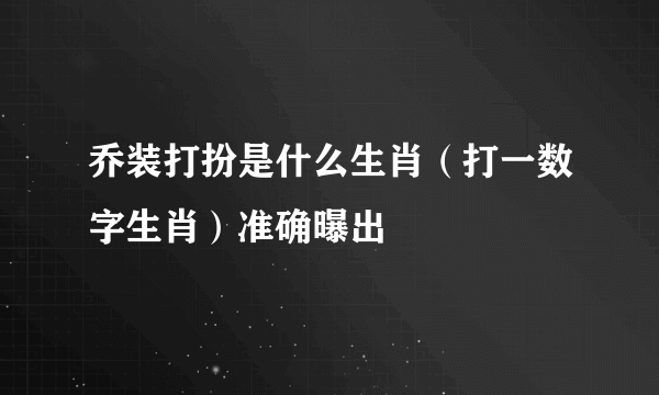 乔装打扮是什么生肖（打一数字生肖）准确曝出