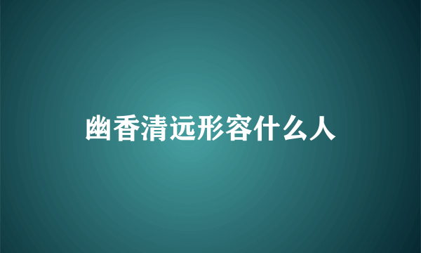 幽香清远形容什么人