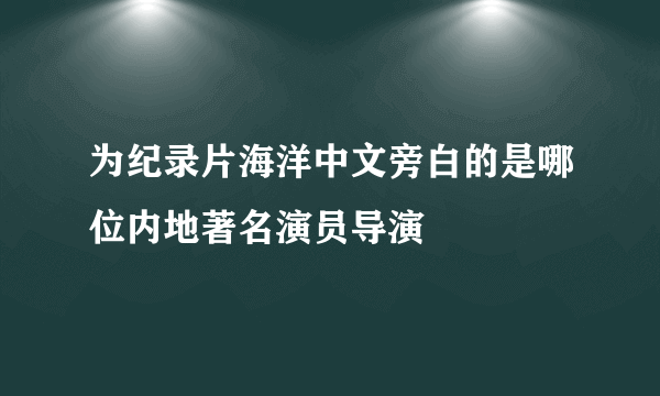 为纪录片海洋中文旁白的是哪位内地著名演员导演