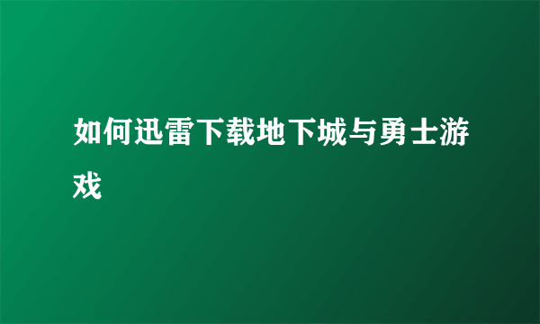 如何迅雷下载地下城与勇士游戏