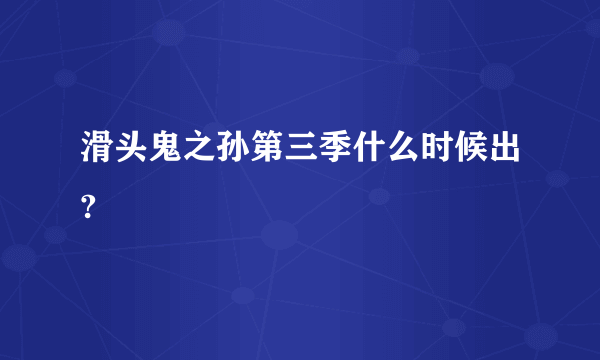 滑头鬼之孙第三季什么时候出?