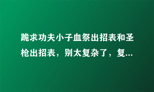 跪求功夫小子血祭出招表和圣枪出招表，别太复杂了，复杂了看不懂，我觉得给分