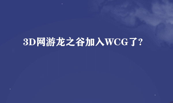 3D网游龙之谷加入WCG了?