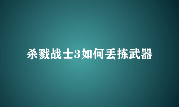 杀戮战士3如何丢拣武器