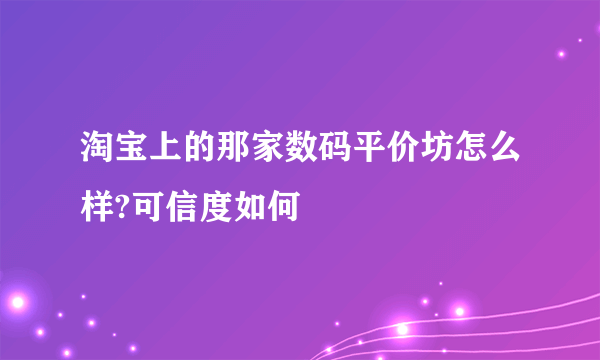 淘宝上的那家数码平价坊怎么样?可信度如何