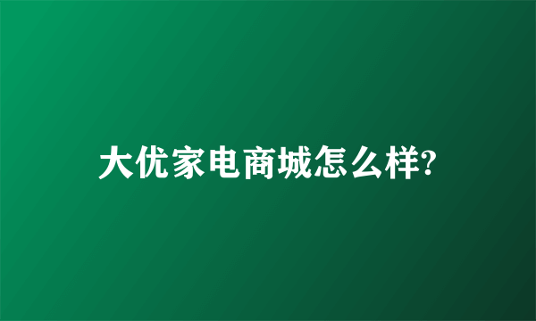 大优家电商城怎么样?