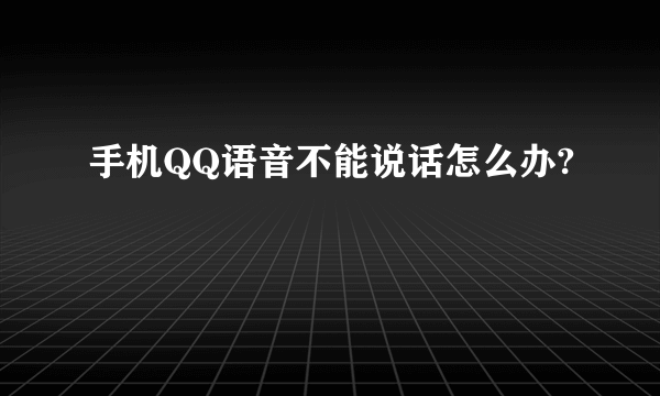 手机QQ语音不能说话怎么办?