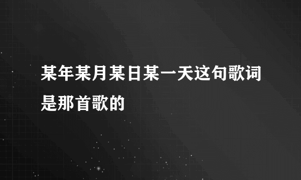 某年某月某日某一天这句歌词是那首歌的