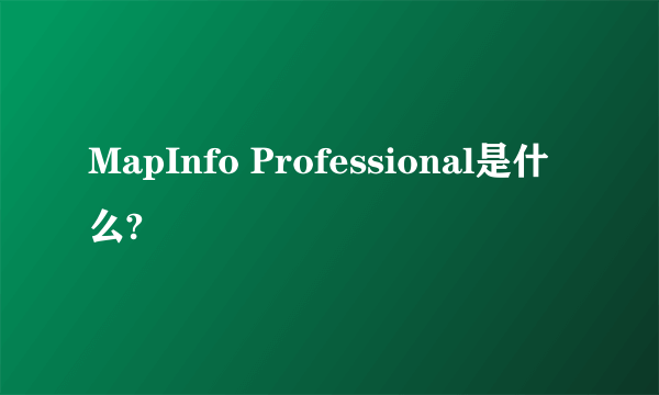 MapInfo Professional是什么?