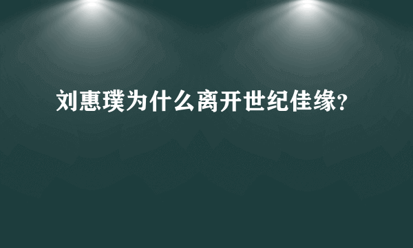 刘惠璞为什么离开世纪佳缘？