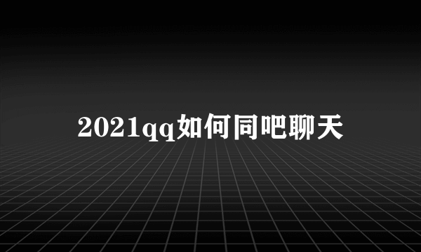 2021qq如何同吧聊天