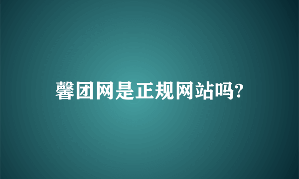 馨团网是正规网站吗?