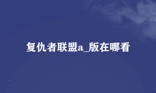 复仇者联盟a_版在哪看