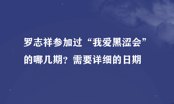 罗志祥参加过“我爱黑涩会”的哪几期？需要详细的日期