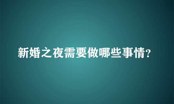 新婚之夜需要做哪些事情？