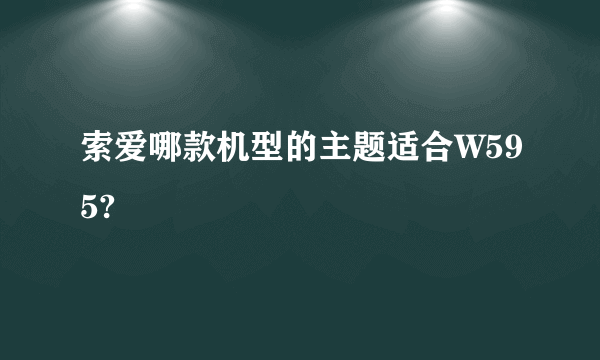 索爱哪款机型的主题适合W595?