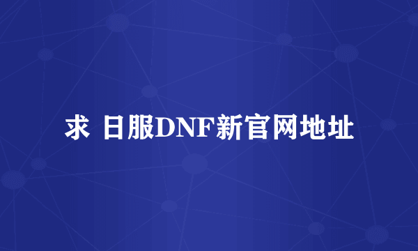 求 日服DNF新官网地址