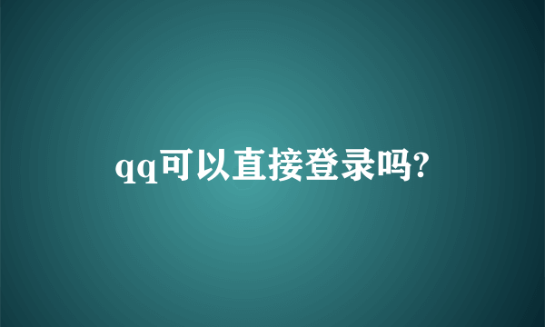 qq可以直接登录吗?