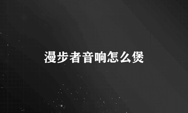 漫步者音响怎么煲