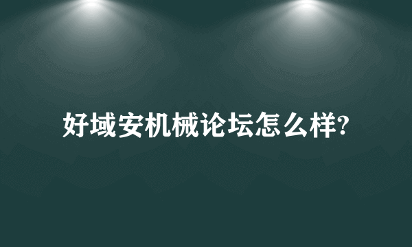 好域安机械论坛怎么样?